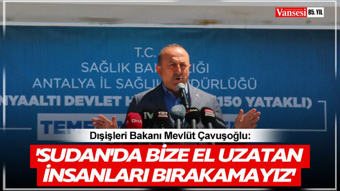 Çavuşoğlu: 'Sudan'da bize el uzatan insanları bırakamayız'