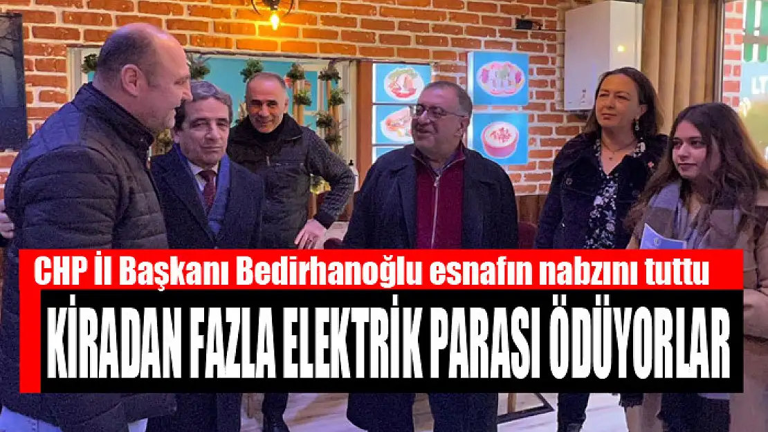 CHP İl Başkanı Bedirhanoğlu esnafın nabzını tuttu Kiradan fazla elektrik parası ödüyorlar