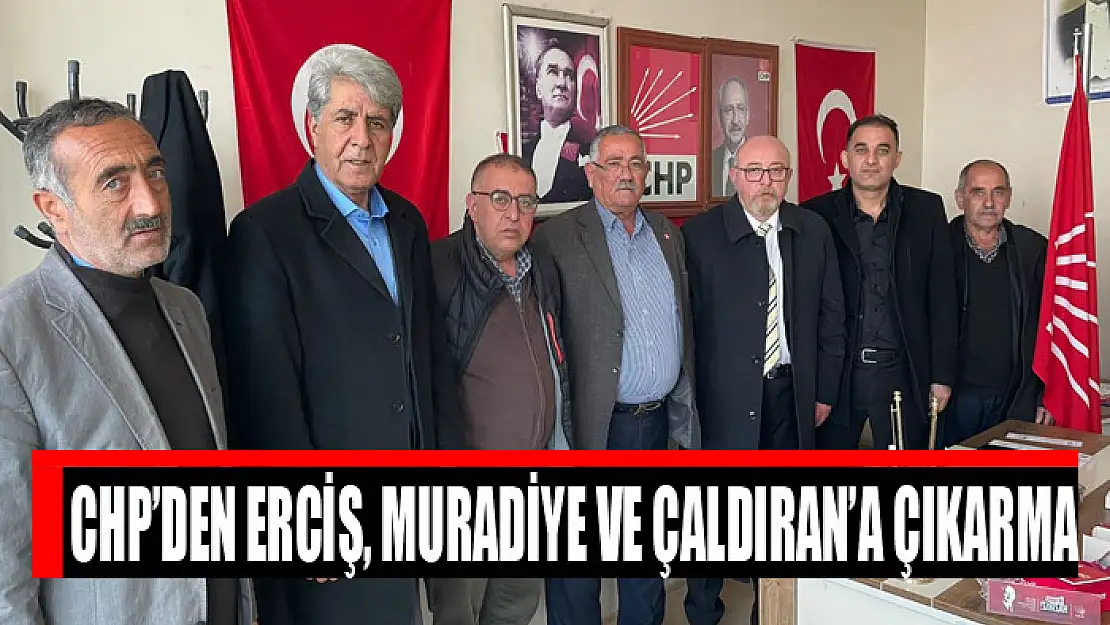 CHP'DEN ERCİŞ, MURADİYE VE ÇALDIRAN'A ÇIKARMA