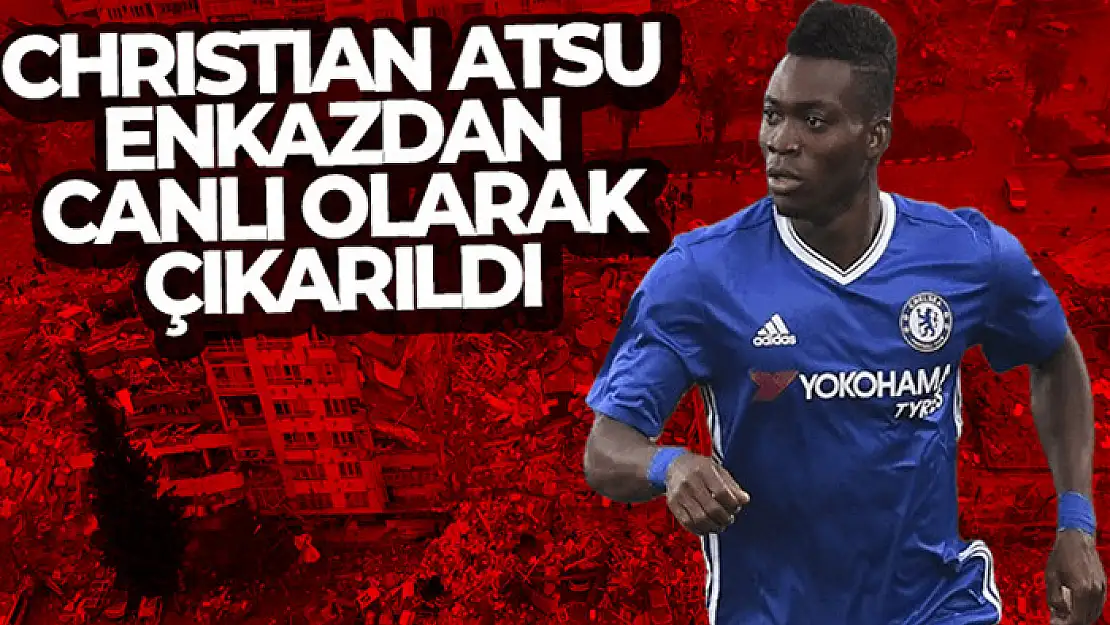 Christian Atsu enkazdan çıkarıldı