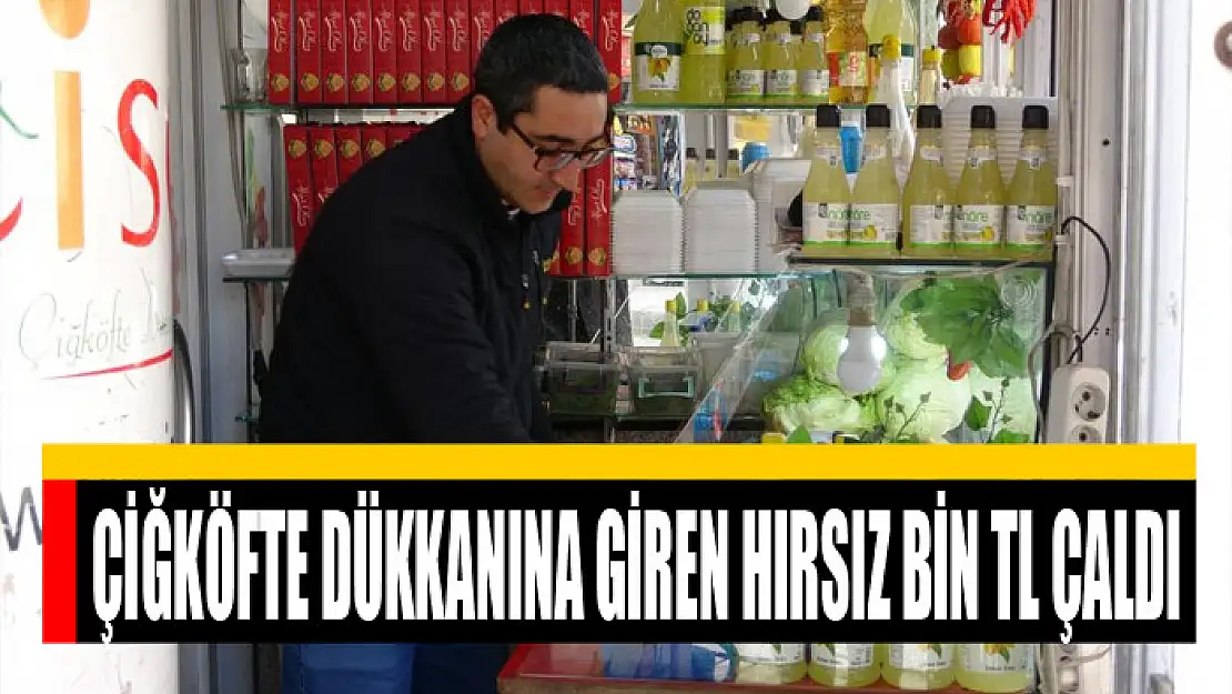 Çiğköfte dükkanına giren hırsız bin TL çaldı