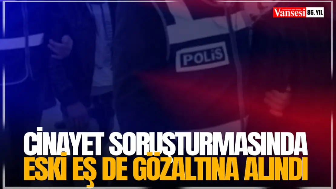 Cinayet soruşturmasında eski eş de gözaltına alındı