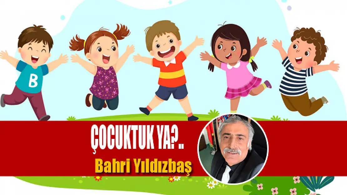 ÇOCUKTUK YA?..