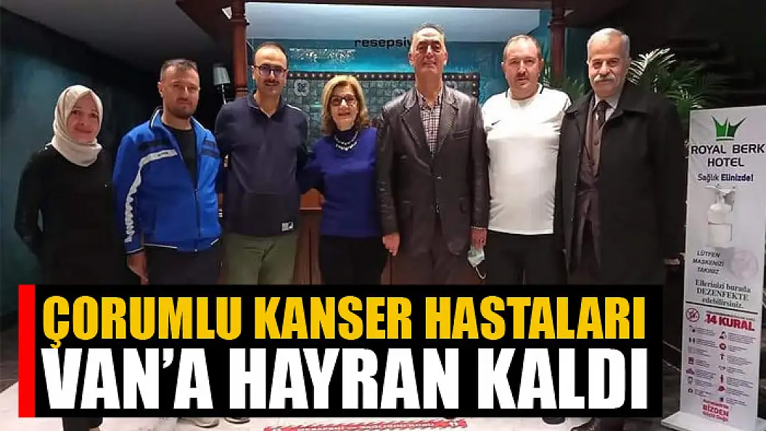 Çorumlu kanser hastaları Van'a hayran kaldı