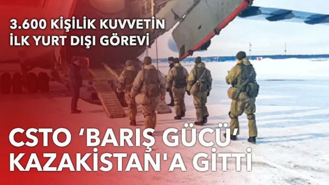 CSTO 'Barış Gücü' Kazakistan'a gitti