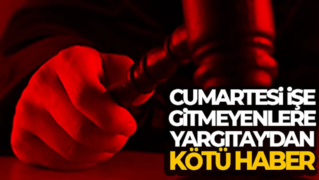 Cumartesi işe gitmeyenlere Yargıtay'dan kötü haber