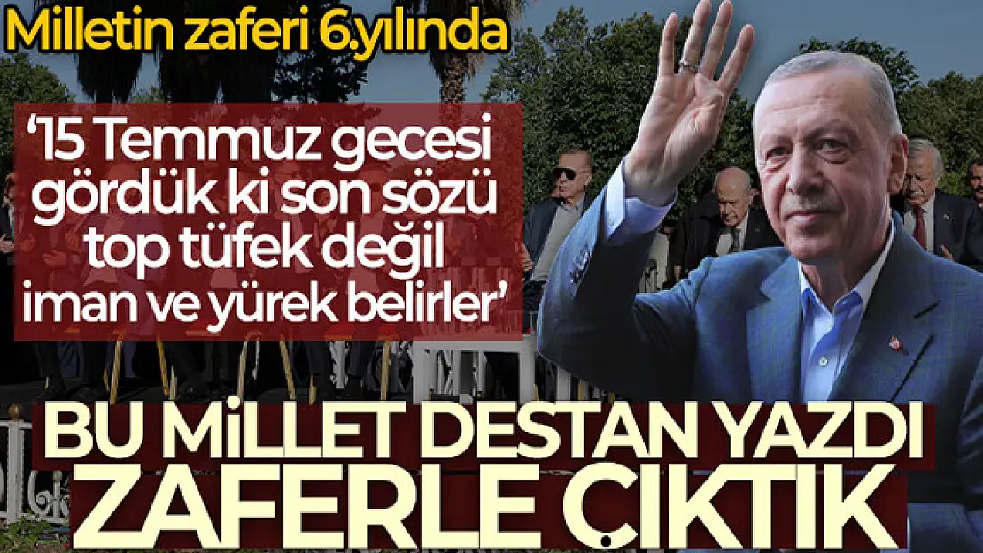 Erdoğan: 15 Temmuz gecesi gördük ki son sözü top tüfek değil, iman, yürek, inanç belirler