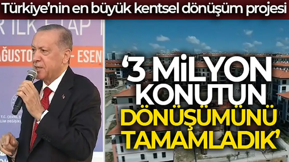 Cumhurbaşkanı Erdoğan: '3 milyon konutun dönüşümünü tamamladık'