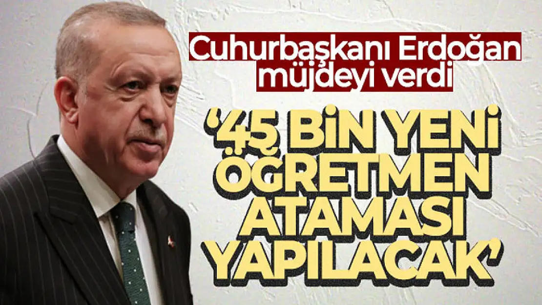 Cumhurbaşkanı Erdoğan: '45 bin yeni öğretmen ataması yapılacak'