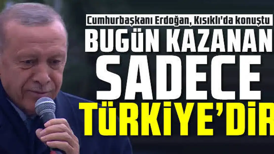 Cumhurbaşkanı Erdoğan: 'Bugün kazanan sadece Türkiye'dir'