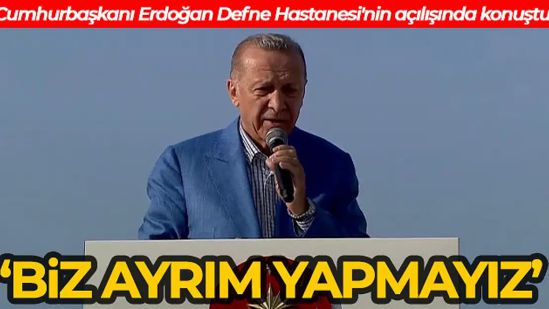 Cumhurbaşkanı Erdoğan Defne Hastanesi'nin açılışında konuştu