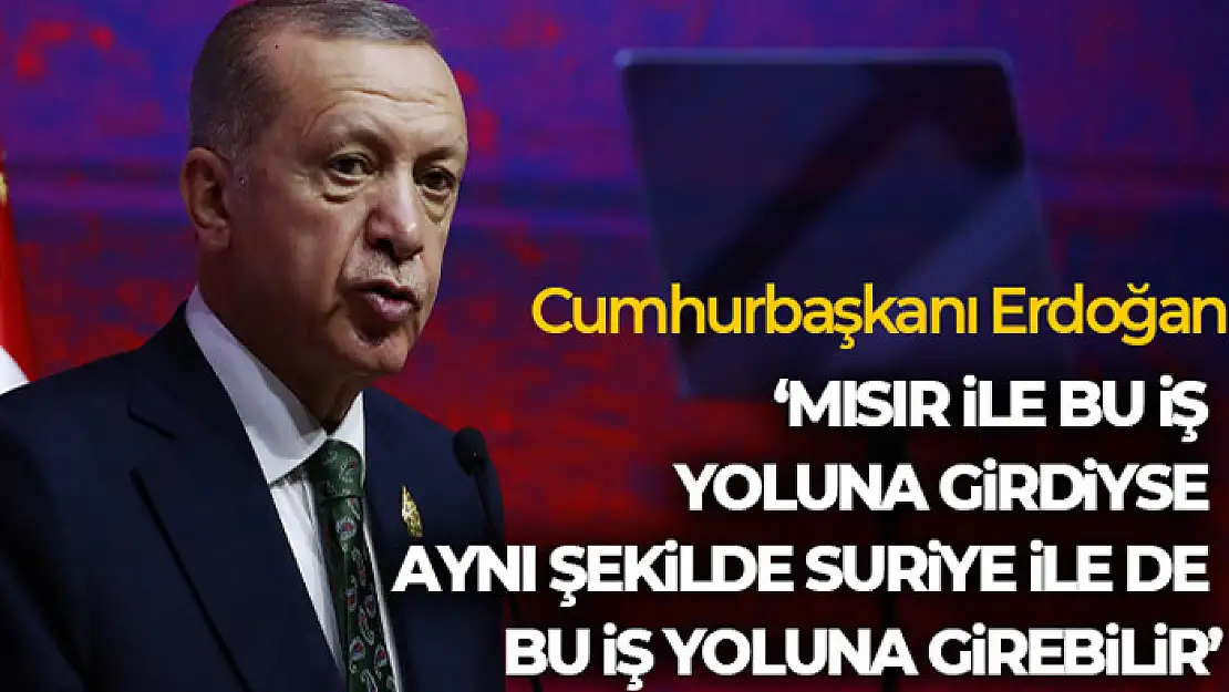 Cumhurbaşkanı Erdoğan: 'Mısır ile bu iş yoluna girdiyse aynı şekilde Suriye ile de bu iş yoluna girebilir'