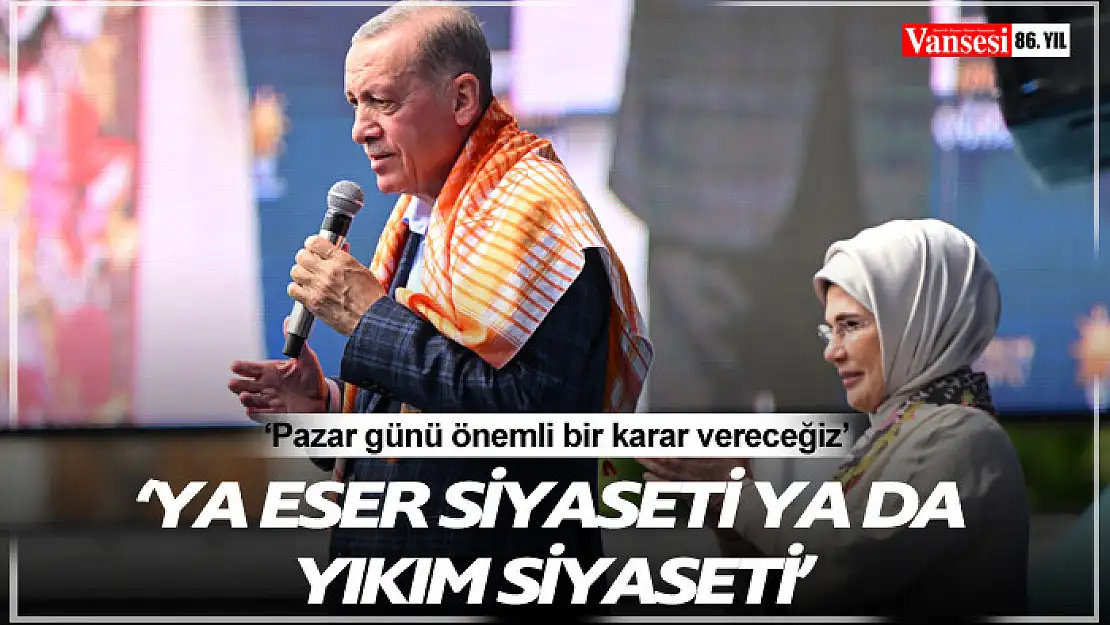 Cumhurbaşkanı Erdoğan: 'Oyumuzu ya eser siyasetinden ya da yıkım siyasetinden yana kullanacağız'