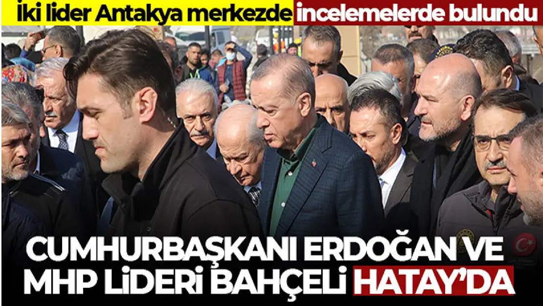 Cumhurbaşkanı Erdoğan ve MHP Lideri Bahçeli Hatay'da