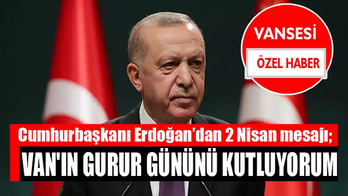 Cumhurbaşkanı Erdoğan'dan 2 Nisan mesajı Van'ın gurur gününü kutluyorum