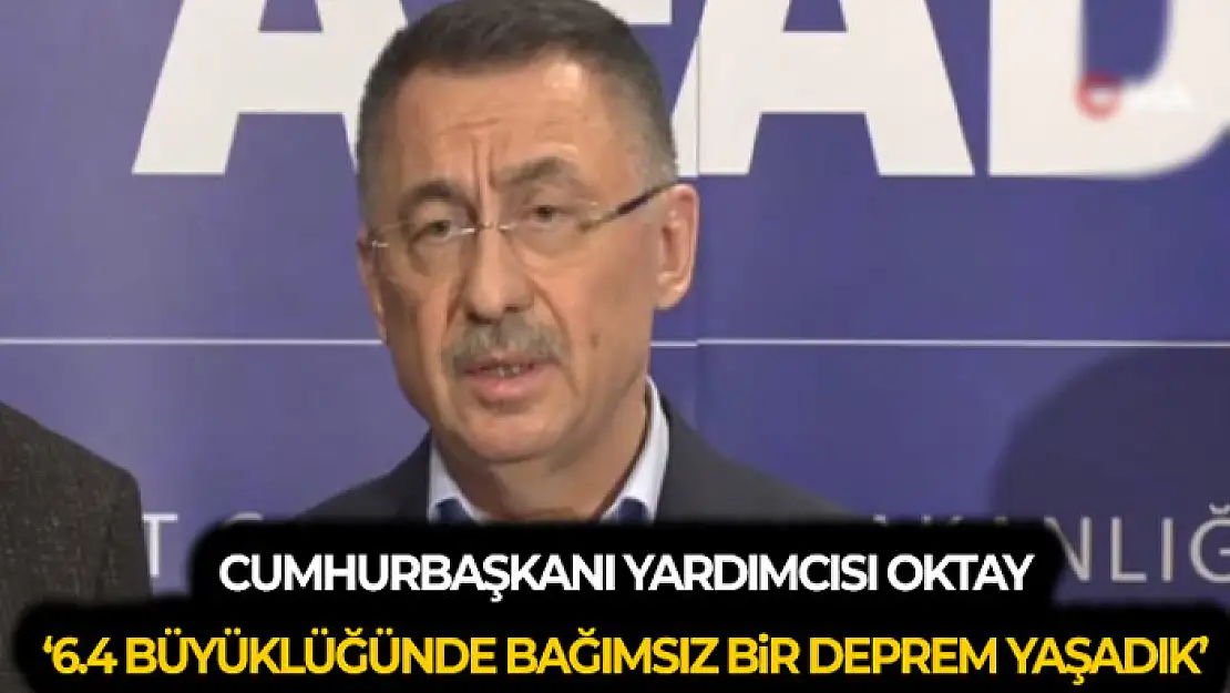 Cumhurbaşkanı Yardımcısı Oktay: '6.4 büyüklüğünde bağımsız bir deprem yaşadık'