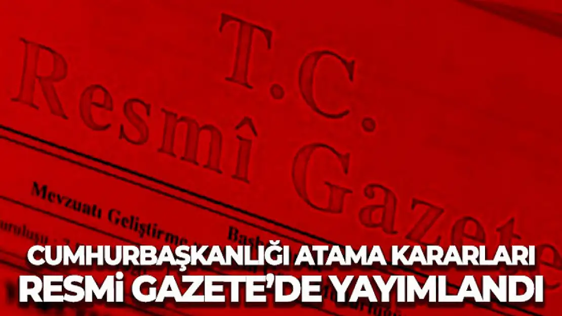 Cumhurbaşkanlığı atama kararları Resmi Gazete'de yayımlandı