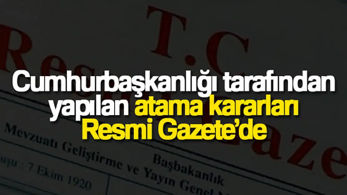 Cumhurbaşkanlığı tarafından yapılan atama kararları Resmi Gazete'de