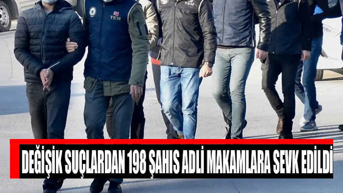 Değişik suçlardan 198 şahıs adli makamlara sevk edildi