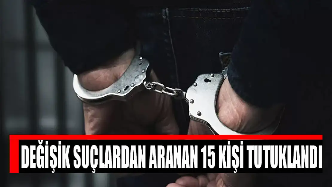 Değişik suçlardan aranan 15 kişi tutuklandı