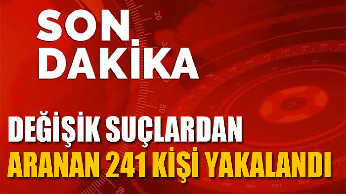 Değişik suçlardan aranan 241 kişi yakalandı