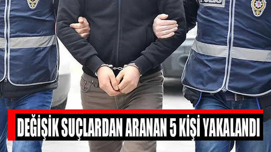 Değişik suçlardan aranan 5 kişi yakalandı