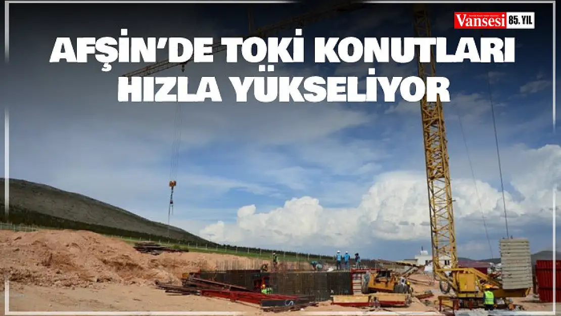 Deprem bölgesi Afşin'de TOKİ konutları hızla yükseliyor