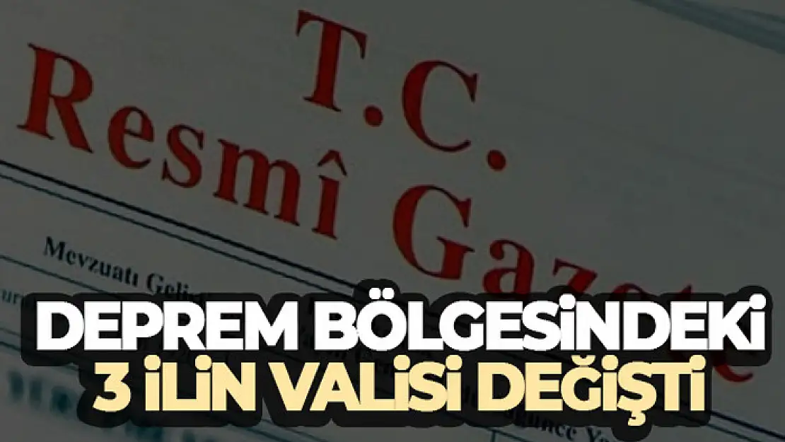 Deprem bölgesindeki üç ilin valisi değişti