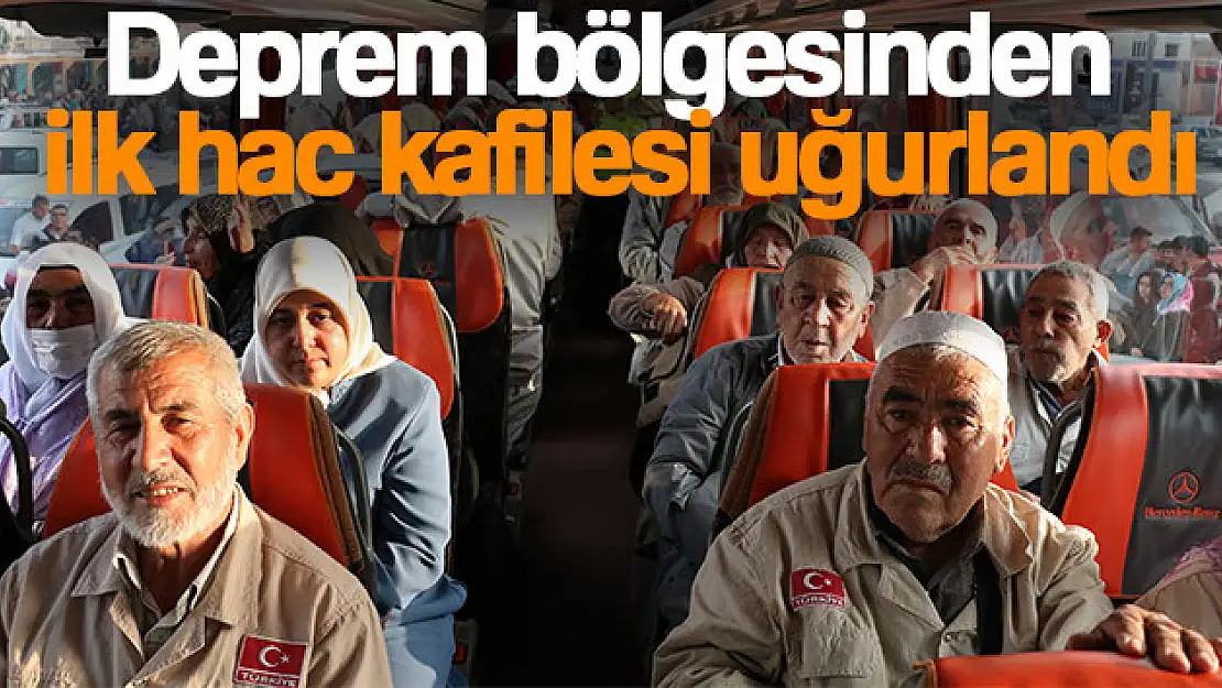 Deprem bölgesinden ilk hac kafilesi uğurlandı