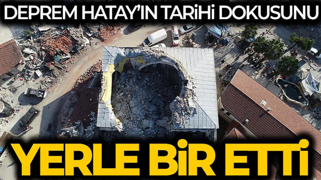 Deprem Hatay'ın tarihi dokusunu da yerle bir etti