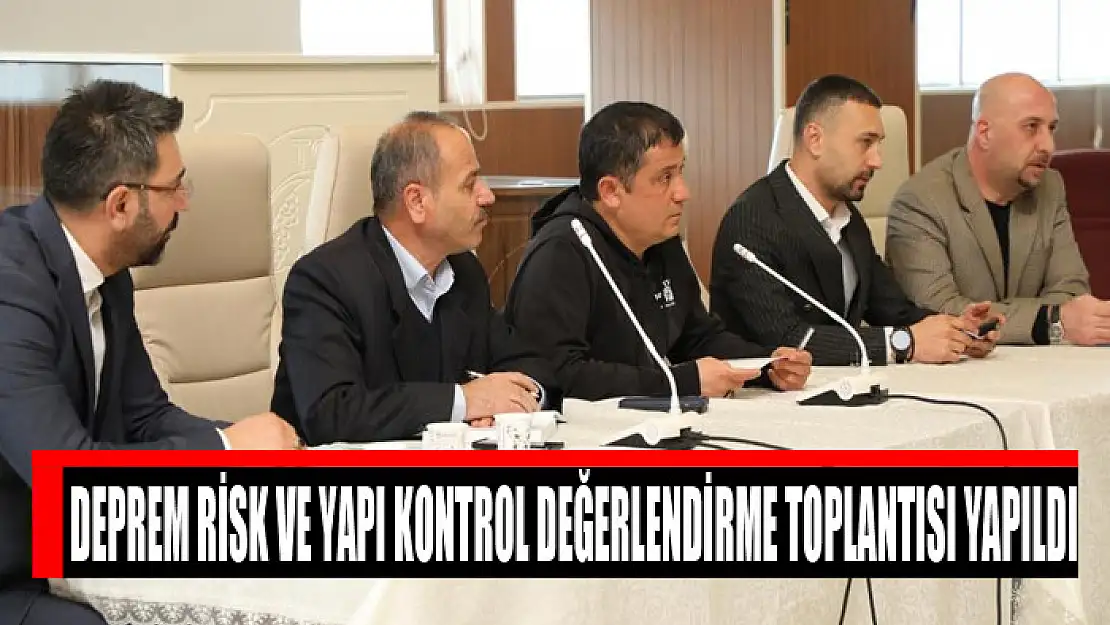 Deprem risk ve yapı kontrol değerlendirme toplantısı yapıldı