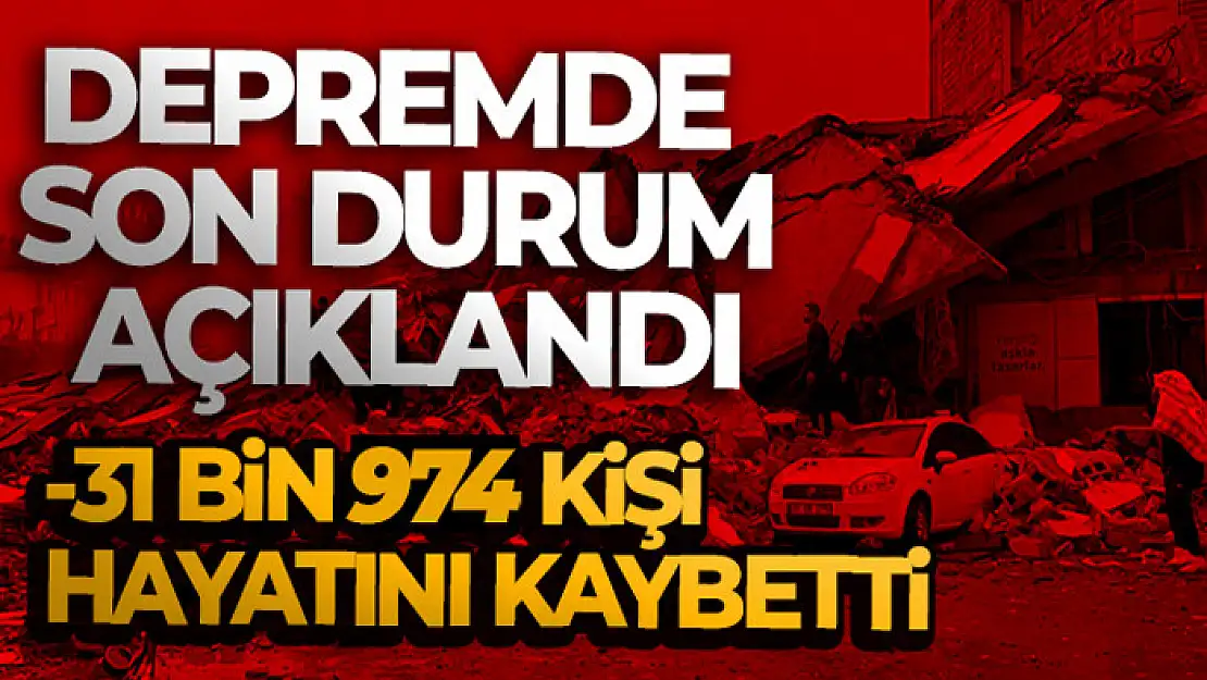 Depremde can kaybı sayısı 31 bin 974 oldu