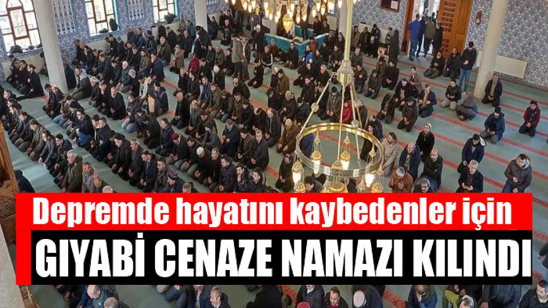 Depremde hayatını kaybedenler için gıyabi cenaze namazı kılındı