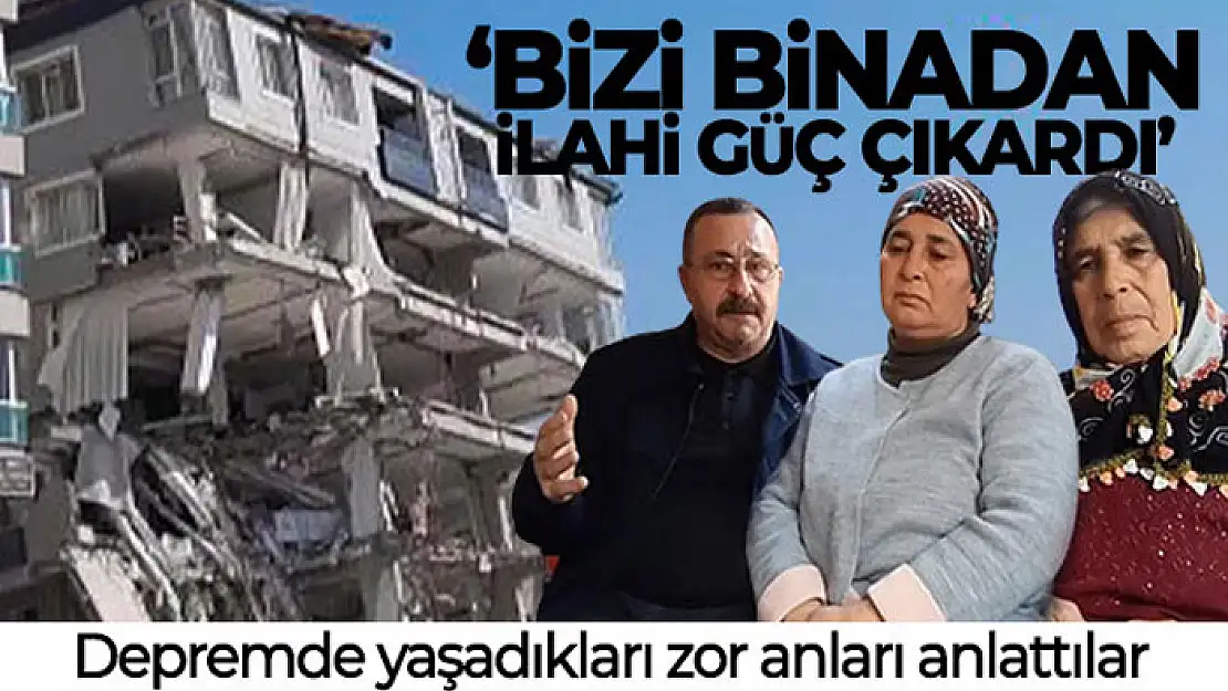 Depremde yaşadığı zor anları bu sözlerle anlattı: 'Bizi binadan ilahi güç çıkardı'