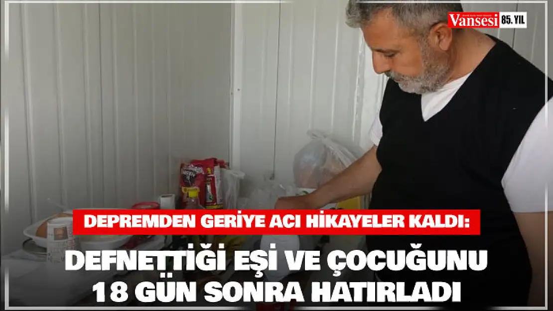 Depremden geriye acı hikayeler kaldı: Defnettiği eşi ve çocuğunu 18 gün sonra hatırladı