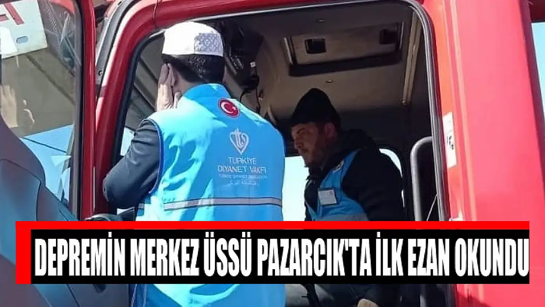 Depremin merkez üssü Pazarcık'ta ilk ezan okundu