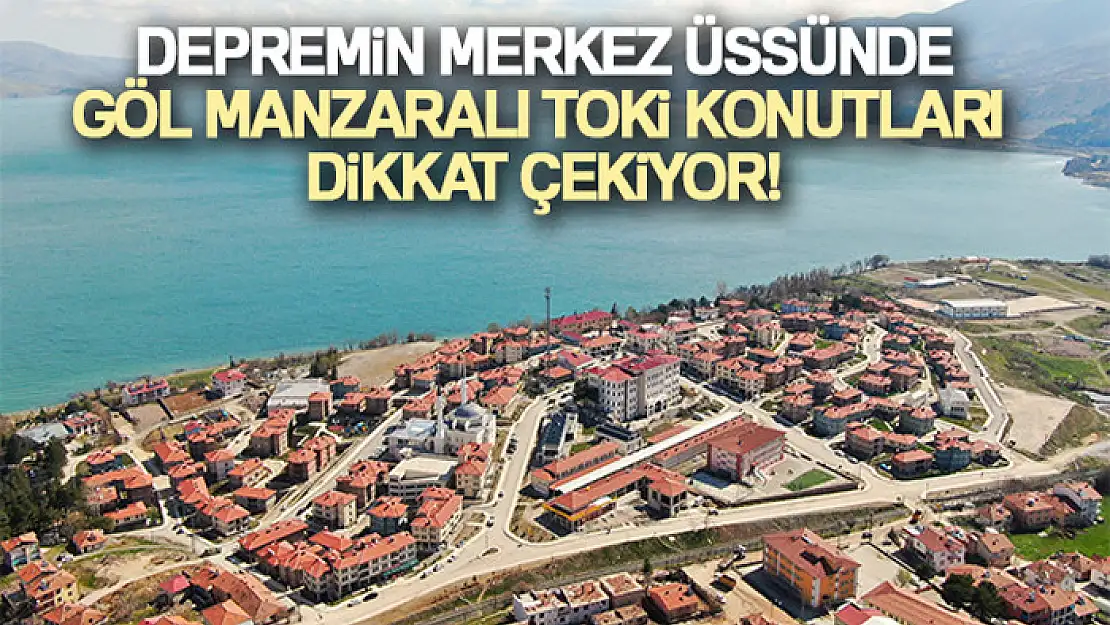 Depremin merkez üssünde göl manzaralı TOKİ konutları dikkat çekiyor