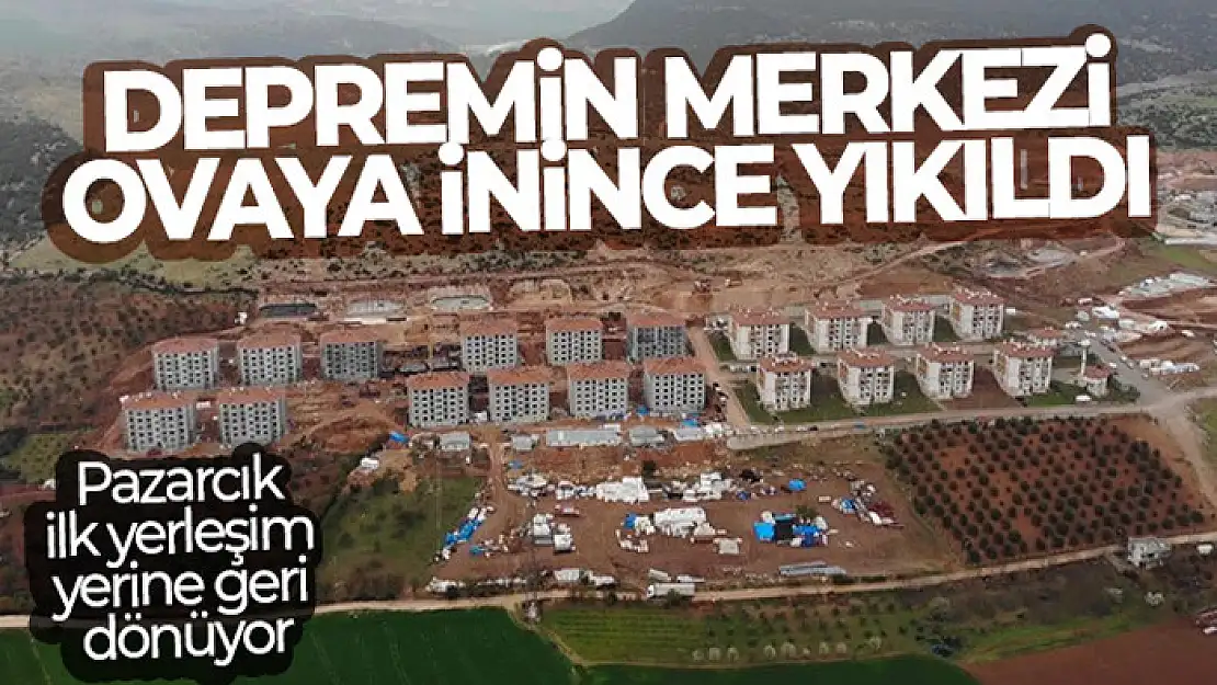 Depremin merkezi ovaya inince yıkıldı: Pazarcık, ilk yerleşim yerine geri dönüyor