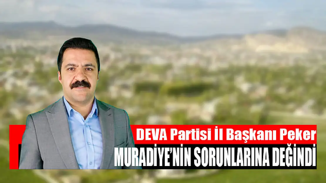 DEVA Partisi İl Başkanı Peker, Muradiye'nin sorunlarına değindi