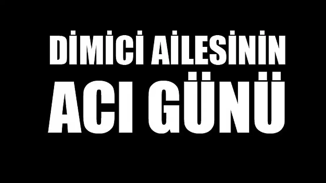 Dimici ailesinin acı günü