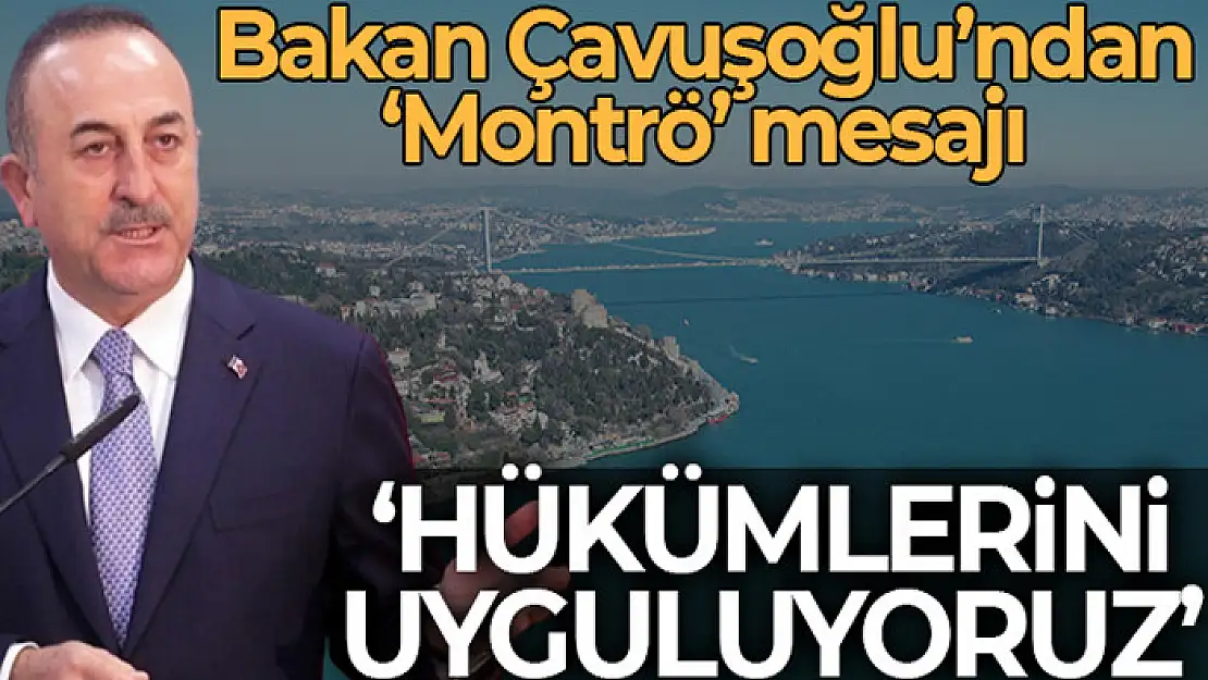 Dışişleri Bakanı Çavuşoğlu: Montrö hükümlerini uyguluyoruz