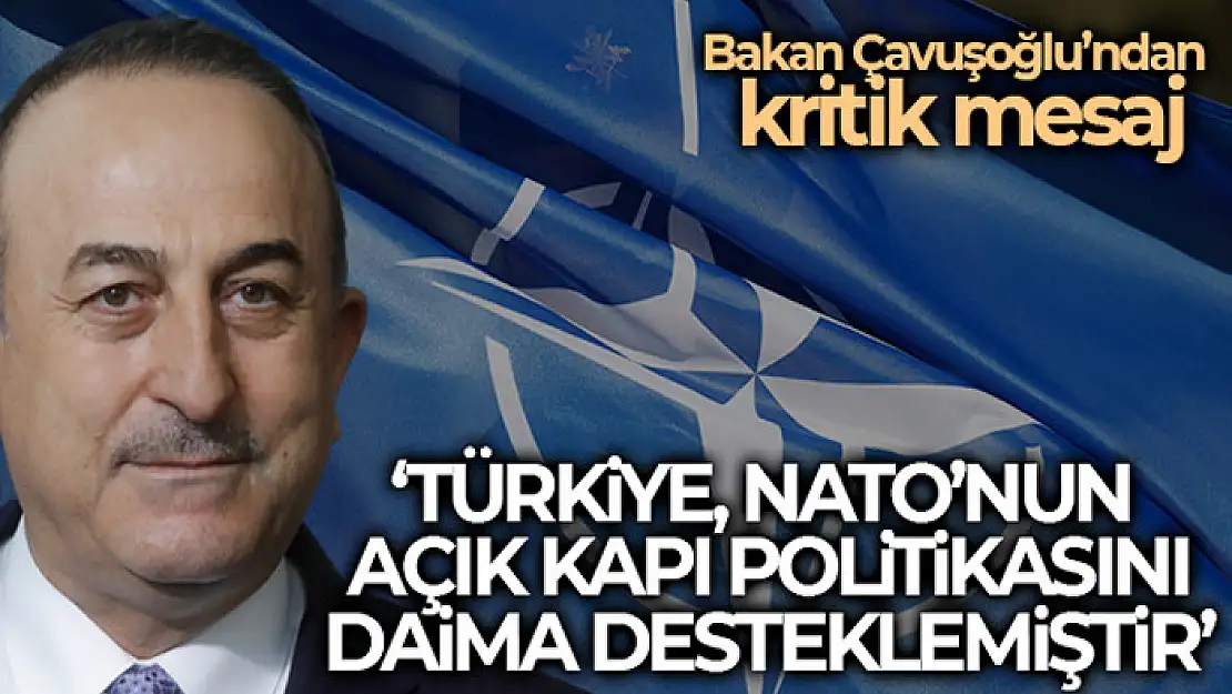 Dışişleri Bakanı Çavuşoğlu: Türkiye, NATO'nun açık kapı politikasını daima desteklemiştir