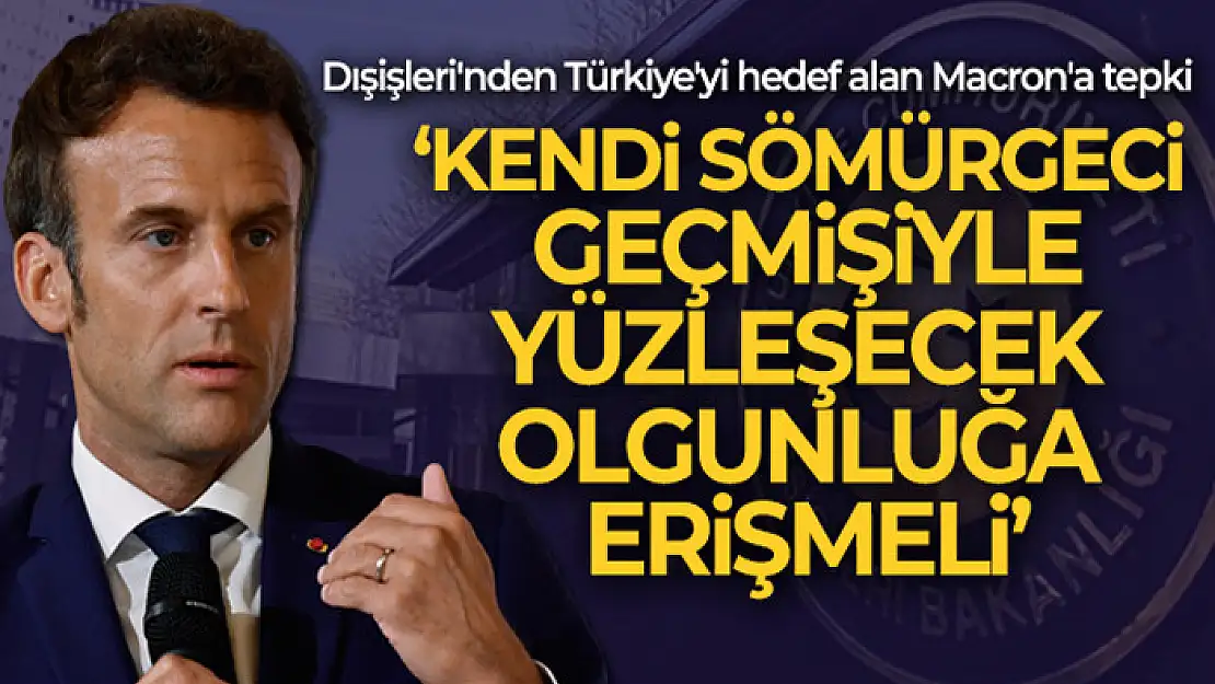 Dışişleri'nden Macron'un Türkiye'yi hedef alan açıklamalarına tepki!