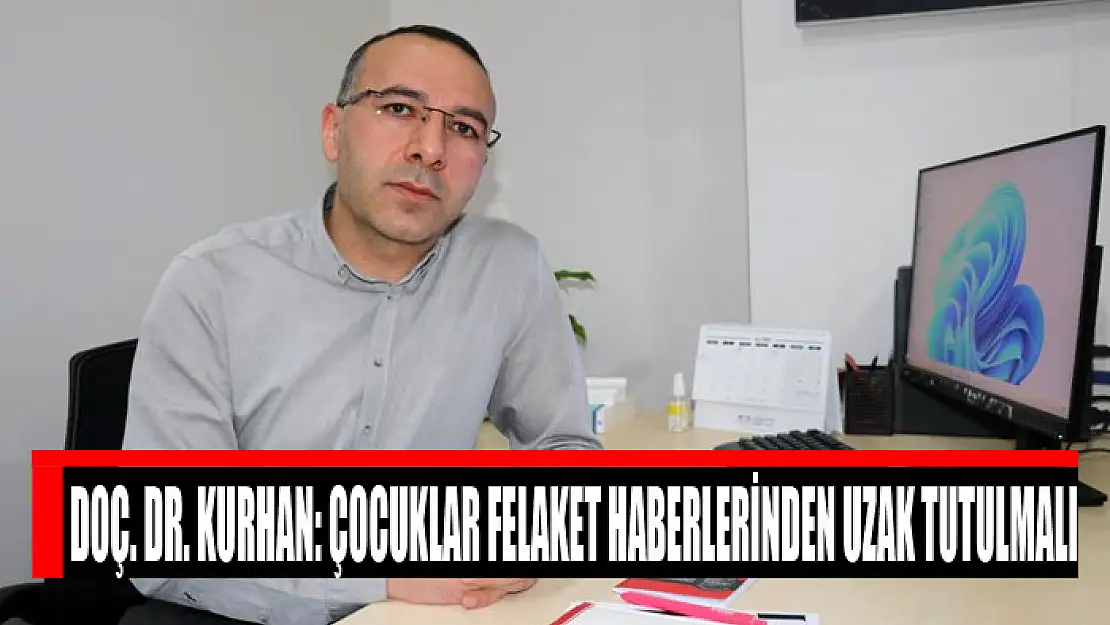 Doç. Dr. Kurhan: Çocuklar felaket haberlerinden uzak tutulmalı