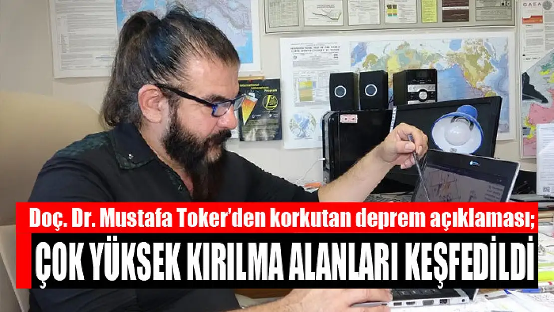 Doç. Dr. Toker'den korkutan deprem açıklaması: Çok yüksek kırılma alanları keşfedildi