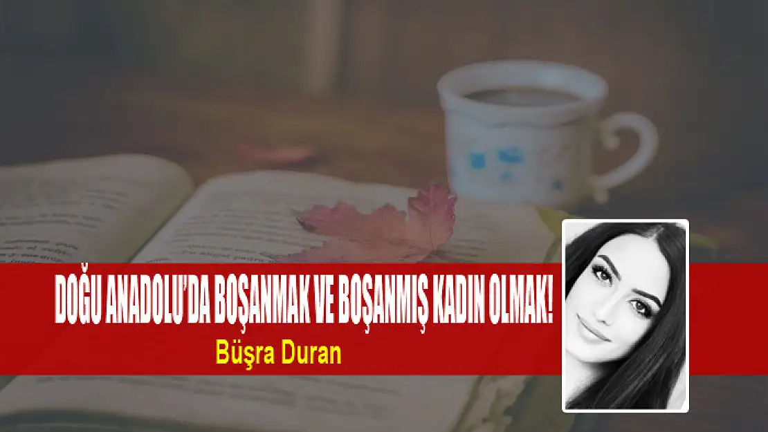 Doğu Anadolu'da boşanmak ve boşanmış kadın olmak!