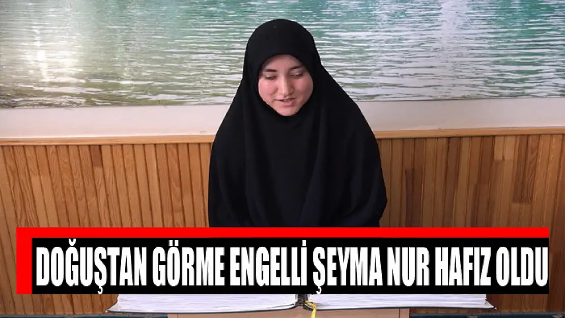 Doğuştan görme engelli Şeyma Nur hafız oldu