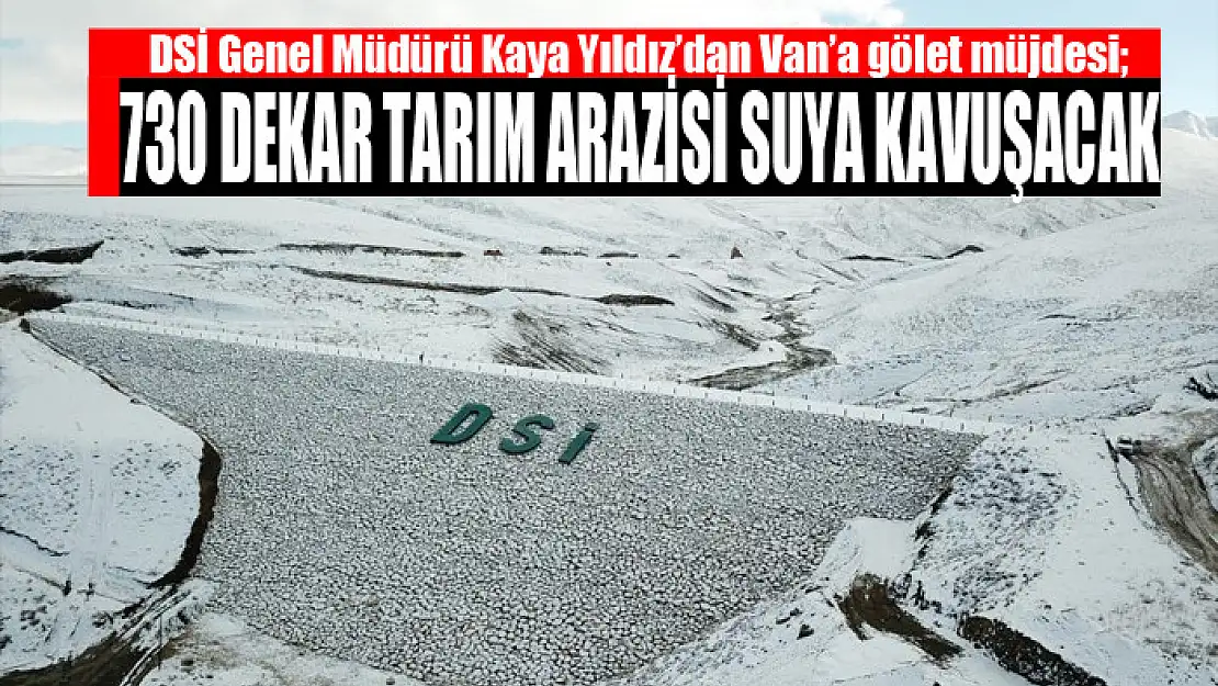 DSİ Genel Müdürü Kaya Yıldız'dan Van'a gölet müjdesi 730 dekar tarım arazisi suya kavuşacak