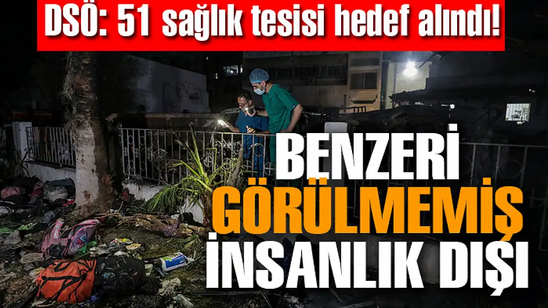 DSÖ: 51 sağlık tesisi vuruldu: Benzeri görülmemiş, insanlık dışı