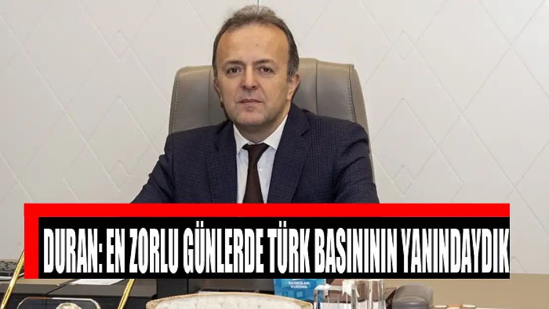 Duran: En zorlu günlerde Türk basınının yanındaydık